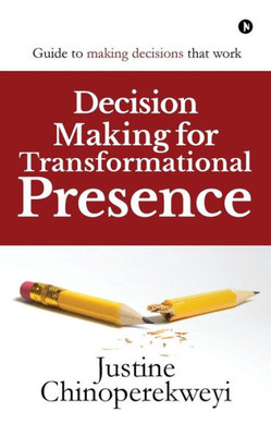 Decision Making For Transformational Presence: Guide To Making Decisions That Work