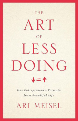 The Art Of Less Doing: One Entrepreneur's Formula For A Beautiful Life