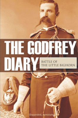 The Godfrey Diary Of The Battle Of The Little Bighorn: (Expanded, Annotated)