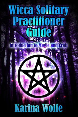 Wicca Solitary Practitioner Guide: Introduction To Magic And Craft