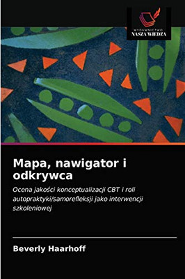 Mapa, nawigator i odkrywca: Ocena jakości konceptualizacji CBT i roli autopraktyki/samorefleksji jako interwencji szkoleniowej (Polish Edition)