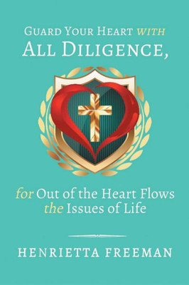 Guard Your Heart With All Diligence, For Out Of The Heart Flows The Issues Of Life