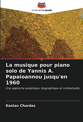 La musique pour piano solo de Yannis A. Papaioannou jusqu'en 1960: Une approche analytique, biographique et contextuelle (French Edition)