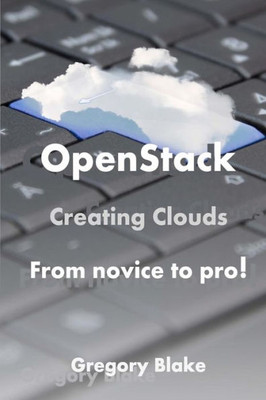 Openstack: Creating Clouds From Novice To Pro!