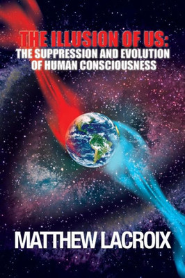 The Illusion Of Us: The Suppression And Evolution Of Human Consciousness