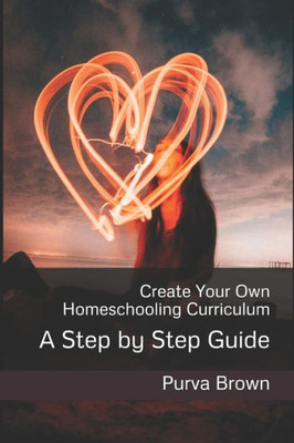 Create Your Own Homeschooling Curriculum: A Step By Step Guide