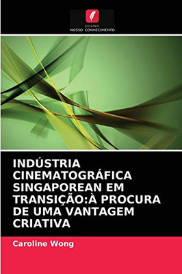 INDÚSTRIA CINEMATOGRÁFICA SINGAPOREAN EM TRANSIÇÃO:À PROCURA DE UMA VANTAGEM CRIATIVA (Portuguese Edition)