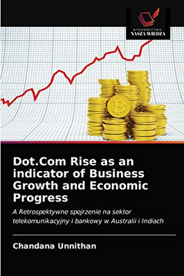 Dot.Com Rise as an indicator of Business Growth and Economic Progress: A Retrospektywne spojrzenie na sektor telekomunikacyjny i bankowy w Australii i Indiach (Polish Edition)