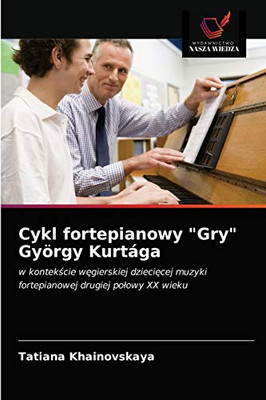 Cykl fortepianowy "Gry" György Kurtága: w kontekście węgierskiej dziecięcej muzyki fortepianowej drugiej połowy XX wieku (Polish Edition)