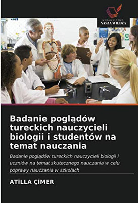 Badanie poglądów tureckich nauczycieli biologii i studentów na temat nauczania (Polish Edition)