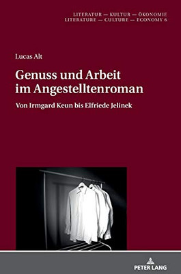 Genuss und Arbeit im Angestelltenroman: Von Irmgard Keun bis Elfriede Jelinek (Literatur – Kultur – Ökonomie / Literature – Culture – Economy) (German Edition)