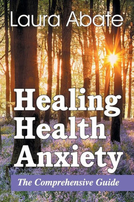 Healing Health Anxiety: The Comprehensive Guide