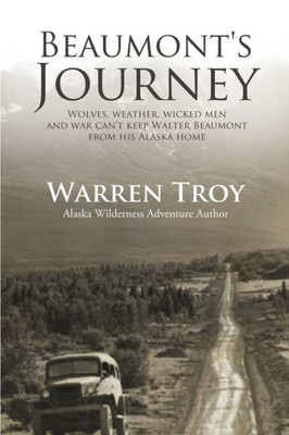 Beaumont's Journey: Wolves, Weather, Wicked Men, And War CanT Keep Walter Beaumont From His Alaska Home