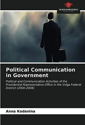 Political Communication in Government: Political and Communication Activities of the Presidential Representative Office in the Volga Federal District (2000-2008)