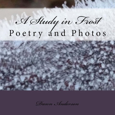 A Study In Frost: Poetry And Photos (The Nature Of Things)