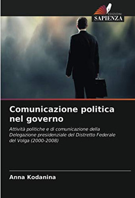 Comunicazione politica nel governo: Attività politiche e di comunicazione della Delegazione presidenziale del Distretto Federale del Volga (2000-2008) (Italian Edition)