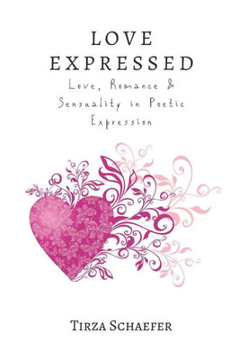 Love Expressed: Love, Romance & Sensuality In Poetic Expression