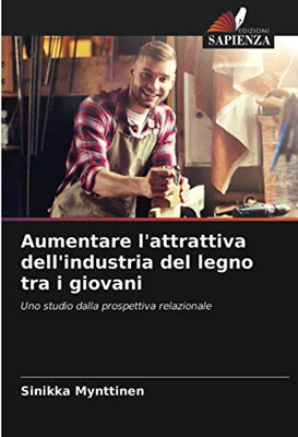 Aumentare l'attrattiva dell'industria del legno tra i giovani: Uno studio dalla prospettiva relazionale (Italian Edition)
