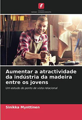 Aumentar a atractividade da indústria da madeira entre os jovens: Um estudo do ponto de vista relacional (Portuguese Edition)