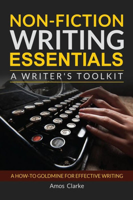 Non-Fiction Writing Essentials: A Writer's Toolkit: A How-To Goldmine For Effective Writing