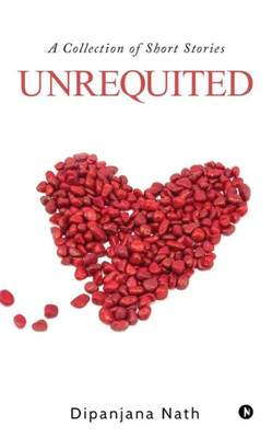 Unrequited: A Collection Of Short Stories