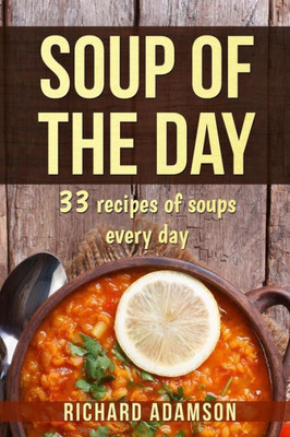 Soup Of The Day: 33 Recipes Of Soups Every Day