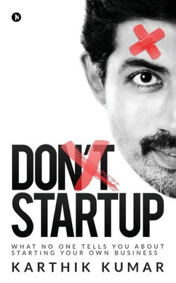 Don'T Startup: What No One Tells You About Starting Your Own Business