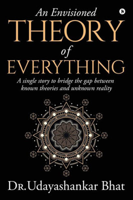 An Envisioned Theory Of Everything: A Single Story To Bridge The Gap Between Known Theories And Unknown Reality