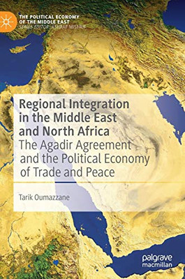 Regional Integration in the Middle East and North Africa: The Agadir Agreement and the Political Economy of Trade and Peace (The Political Economy of the Middle East)