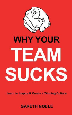 Why Your Team Sucks: Learn To Inspire And Create A Winning Culture