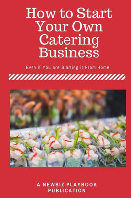 How To Start A Catering Business: Even If You Are Starting It From Home