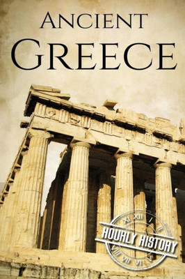 Ancient Greece: A History From Beginning To End (Ancient Civilizations)