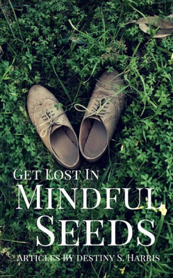 Get Lost In Mindful Seeds: Articles By Destiny S. Harris (Jumpstart Your Life)