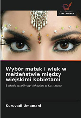 Wybór matek i wiek w małżeństwie między wiejskimi kobietami: Badanie wspólnoty Vokkaliga w Karnataka (Polish Edition)