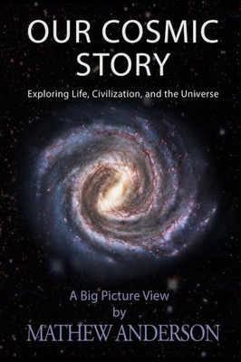 Our Cosmic Story: Exploring Life, Civilization, And The Universe