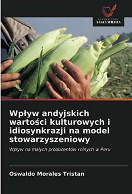Wpływ andyjskich wartości kulturowych i idiosynkrazji na model stowarzyszeniowy: Wpływ na małych producentów rolnych w Peru (Polish Edition)