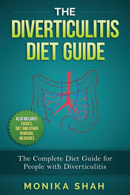 The Diverticulitis Diet Guide: A Complete Diet Guide For People With Diverticulitis (Causes, Diet And Other Remedial Measures)