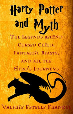 Harry Potter And Myth: The Legends Behind Cursed Child, Fantastic Beasts, And All The Hero's Journeys