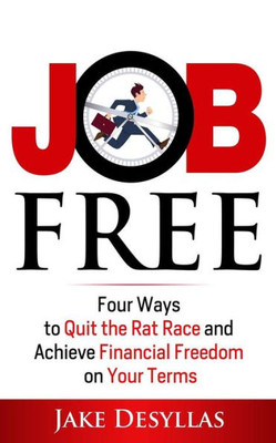 Job Free: Four Ways To Quit The Rat Race And Achieve Financial Freedom On Your Terms