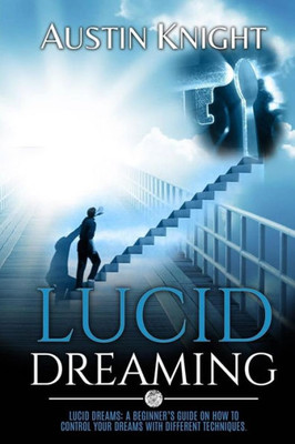Lucid Dreaming: Lucid Dreams: A Beginner's Guide On How To Control Your Dreams With Different Techniques.