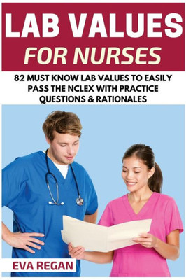 Lab Values: 82 Must Know Lab Values For Nurses: Easily Pass The Nclex With Practice Questions & Rationales Included For Nclex Lab Values Test Success