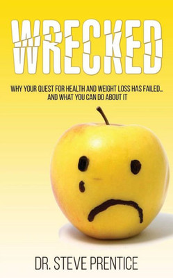 Wrecked: Why Your Quest For Health And Weight Loss Has Failed...And What You Can Do About It