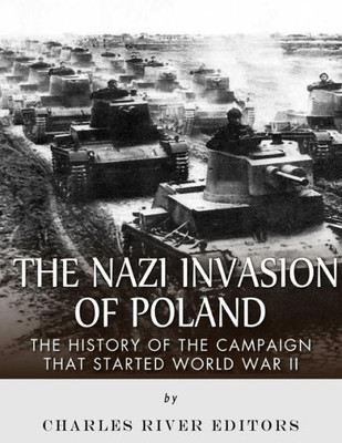 The Nazi Invasion Of Poland: The History Of The Campaign That Started World War Ii