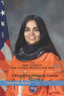 Dare To Dream, Dare To Make Dreams Come True: A Biography Of Kalpna Chawla