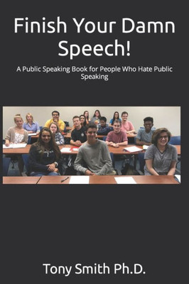 Finish Your Damn Speech!: A Public Speaking Book For People Who Hate Public Speaking
