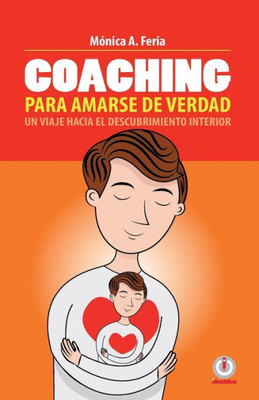 Coaching Para Amarse De Verdad: Un Viaje Hacia El Descubrimiento Interior (Spanish Edition)