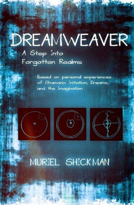 Dreamweaver: A Step Into Forgotten Realms: Based On Personal Experiences Of Shamanic Initiation, Dreams, And The Imagination