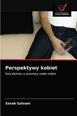 Perspektywy kobiet: Rola alkoholu w przemocy wobec kobiet (Polish Edition)