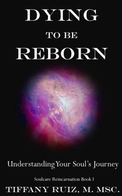 Dying To Be Reborn: Understanding Your Soul's Journey (Soulcare Reincarnation)