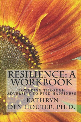 Resilience: A Workbook: Powering Through Adversity To Find Happiness